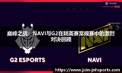 巅峰之战：NAVI与G2在精英赛常规赛中的激烈对决回顾